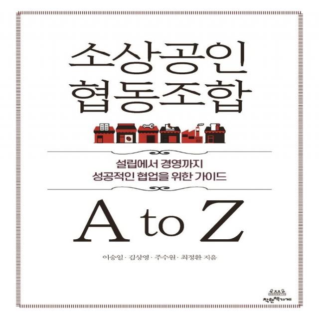 [착한책가게]소상공인 협동조합 A to Z : 설립에서 경영까지 성공적인 협업을 위한 가이드, 이승일김상영주수원최정환, 착한책가게