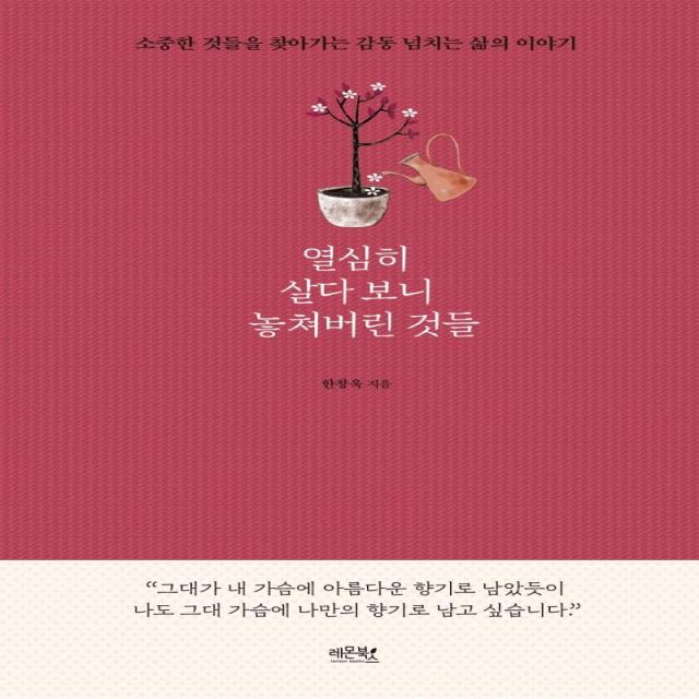  레몬북스 열심히 살다 보니 놓쳐버린 것들 : 소중한 것들을 찾아가는 감동 넘치는 삶의 이야기 레몬북스