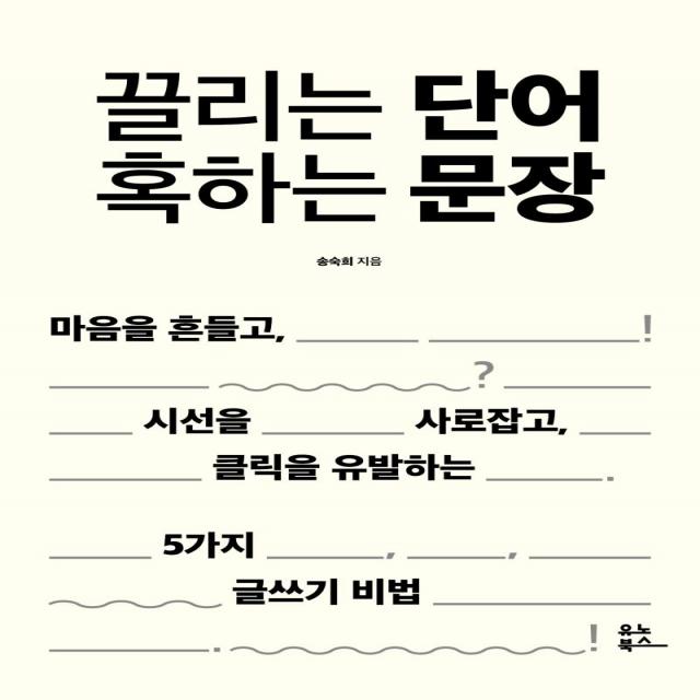 [유노북스]끌리는 단어 혹하는 문장 : 마음을 흔들고 시선을 사로잡고 클릭을 유발하는 5가지 글쓰기 비법, 유노북스