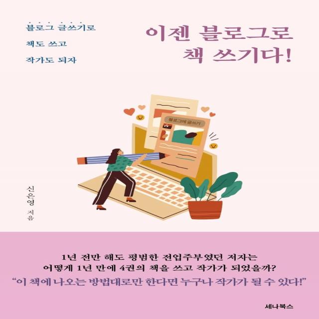 [세나북스]이젠 블로그로 책 쓰기다! : 블로그 글쓰기로 책도 쓰고 작가도 되자, 세나북스