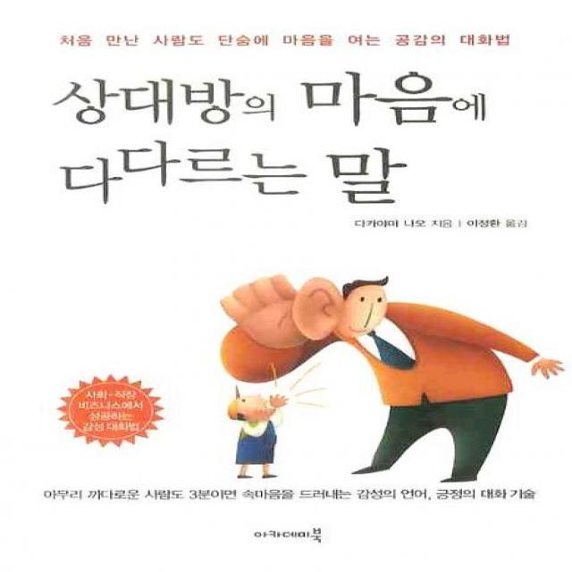 상대방의 마음에 다다르는 말 : 처음 만난 사람도 단숨에 마음을 여는 공감의 대화법 아카데미북, 아카데미북