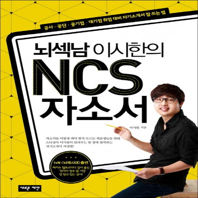 뇌섹남 이시한의 NCS 자소서 : 공사 공단 공기업 대기업 취업 대비 자기소개서 잘 쓰는 법, 새로운제안