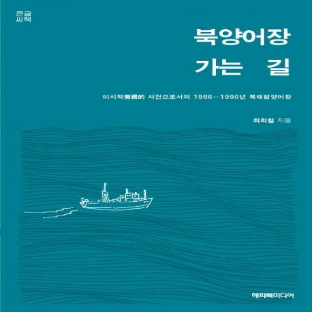 [해피북미디어]북양어장 가는 길 (큰글씨책) : 미시적微視的 사건으로서의 1986~1990년 북태평양어장, 해피북미디어