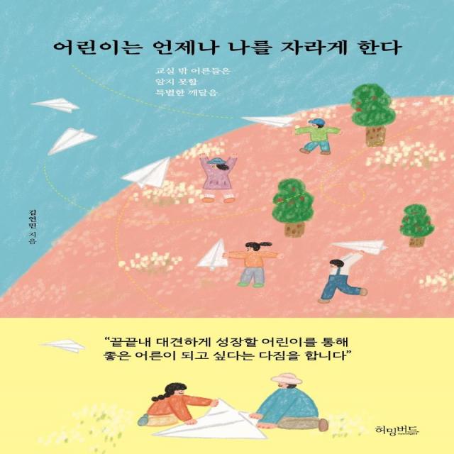 [허밍버드]어린이는 언제나 나를 자라게 한다 : 교실 밖 어른들은 알지 못할 특별한 깨달음, 허밍버드, 김연민