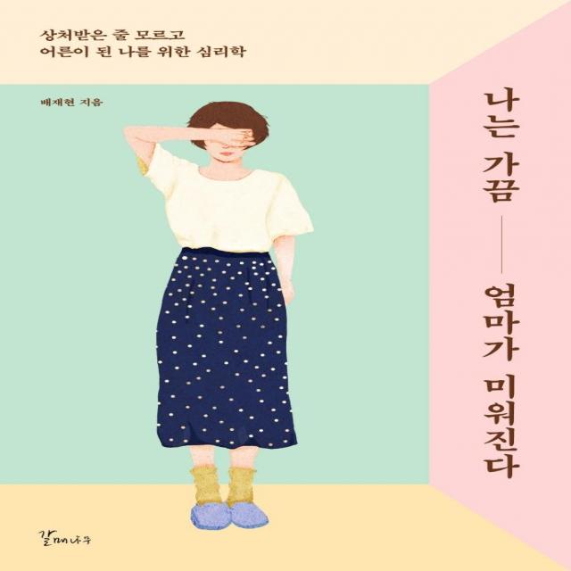 [갈매나무]나는 가끔 엄마가 미워진다 : 상처받은 줄 모르고 어른이 된 나를 위한 심리학, 갈매나무, 배재현