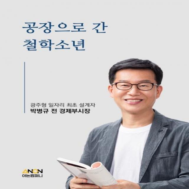 [아논컴퍼니]공장으로 간 철학소년 : 광주형 일자리 최초 설계자 박병규 전 경제부시장, 아논컴퍼니, 박병규