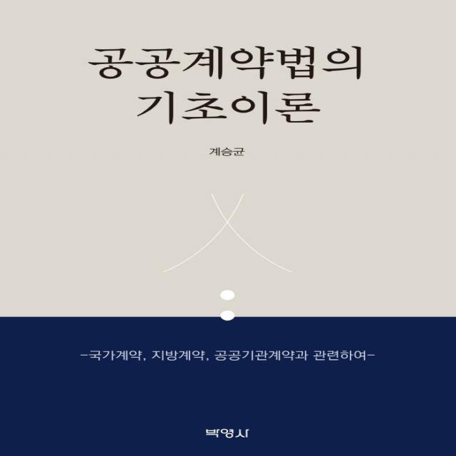 공공계약법의 기초이론:국가계약 지방계약 공공기관계약과 관련하여, 박영사, 계승균