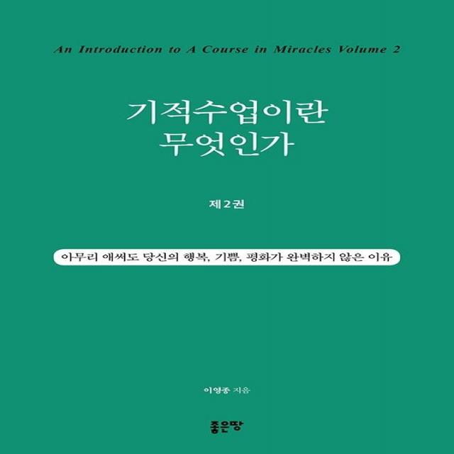 [좋은땅]기적수업이란 무엇인가 2 : 아무리 애써도 당신의 행복 기쁨 평화가 완벽하지 않은 이유, 좋은땅