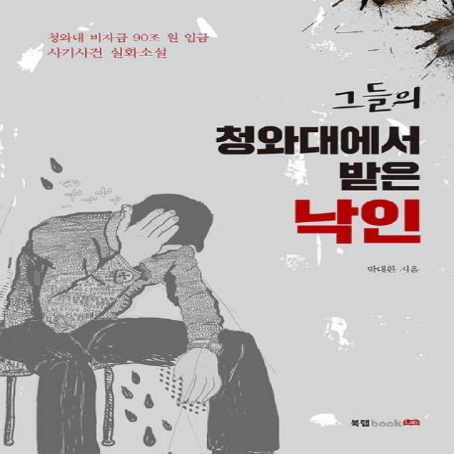 [북랩]그들의 청와대에서 받은 낙인 (청와대 비자금 90조 원 입금 사기사건 실화소설), 북랩