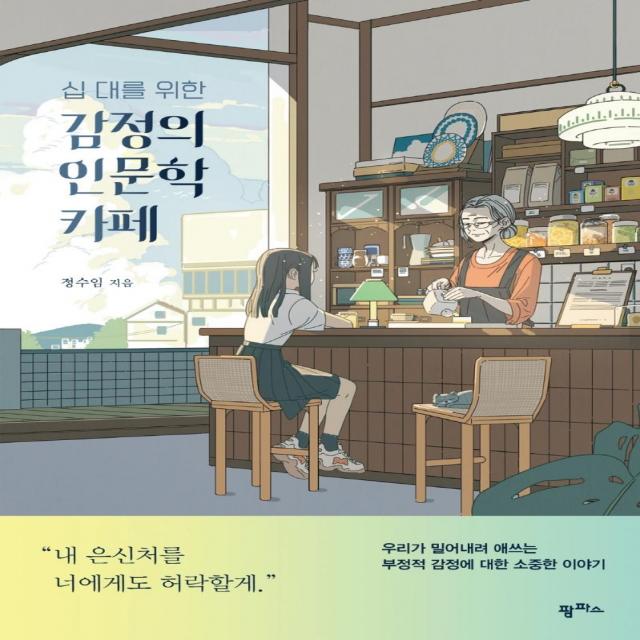 십 대를 위한 감정의 인문학 카페:우리가 밀어내려 애쓰는 부정적 감정에 대한 소중한 이야기, 팜파스, 정수임