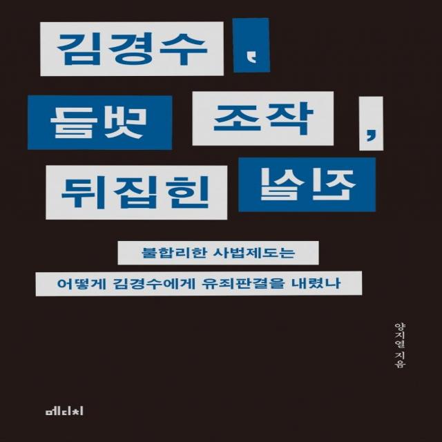 메디치미디어 김경수 댓글 조작 뒤집힌 진실 : 불합리한 사법제도는 어떻게 김경수에게 유죄판결을 내렸나 양지열 메디치미디어