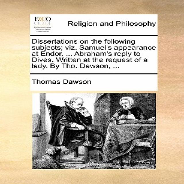 Dissertations on the Following Subjects; Viz. Samuel's Appearance at Endor. ... Abraham's Reply to Div..., Gale Ecco, Print Editions