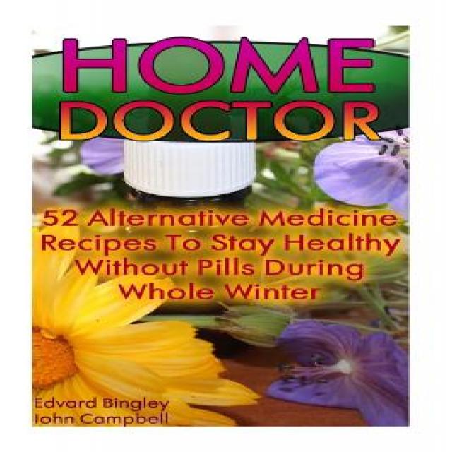 Home Doctor: 52 Alternative Medicine Recipes to Stay Healthy Without Pills During Whole Winter: (The S..., Createspace Independent Publishing Platform