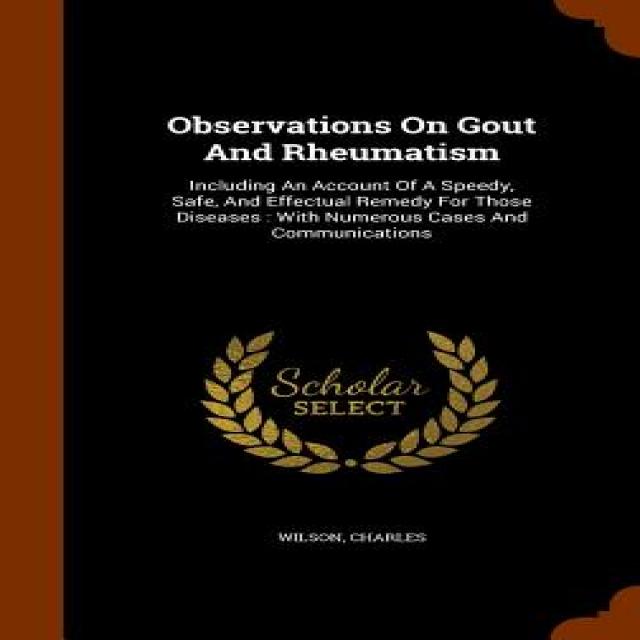 Observations on Gout and Rheumatism: Including an Account of a Speedy Safe and Effectual Remedy for ..., Arkose Press