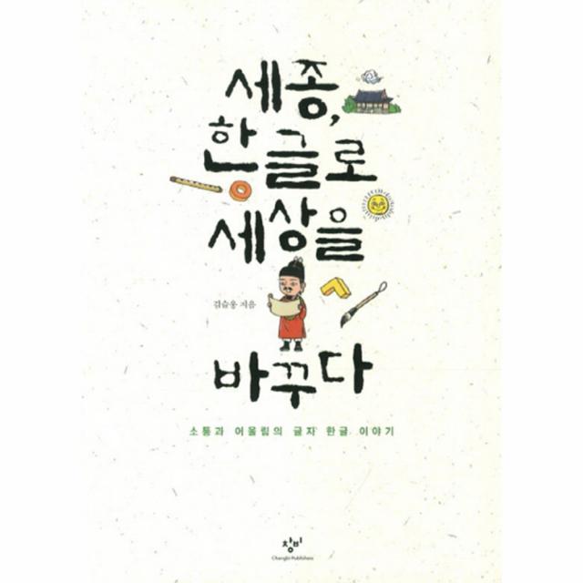 세종 한글로 세상을 바꾸다 : 소통과 어울림의 글자 한글 이야기 창비