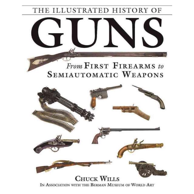 The Illustrated History of Guns: From First Firearms to Semiautomatic Weapons, Skyhorse Pub Co Inc