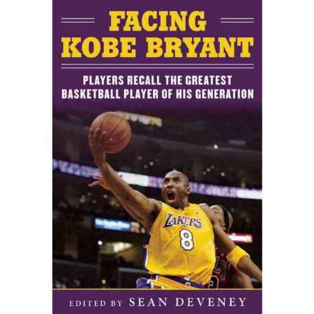 Facing Kobe Bryant: Players Coaches and Broadcasters Recall the Greatest Basketball Player of His Generation, Sports Pub