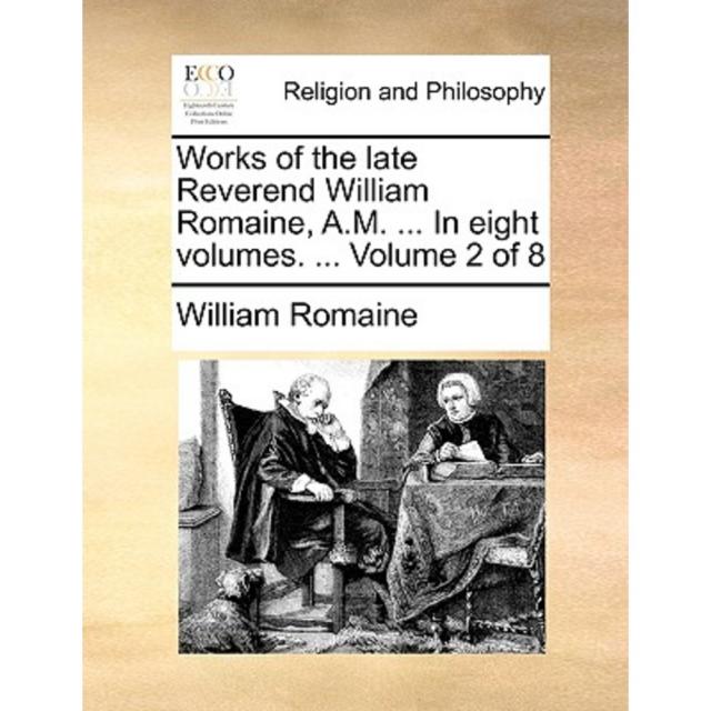 Works of the Late Reverend William Romaine A.M. ... in Eight Volumes. ... Volume 2 of 8 Paperback, Gale Ecco, Print Editions