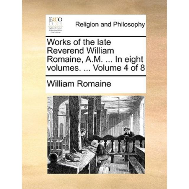 Works of the Late Reverend William Romaine A.M. ... in Eight Volumes. ... Volume 4 of 8 Paperback, Gale Ecco, Print Editions