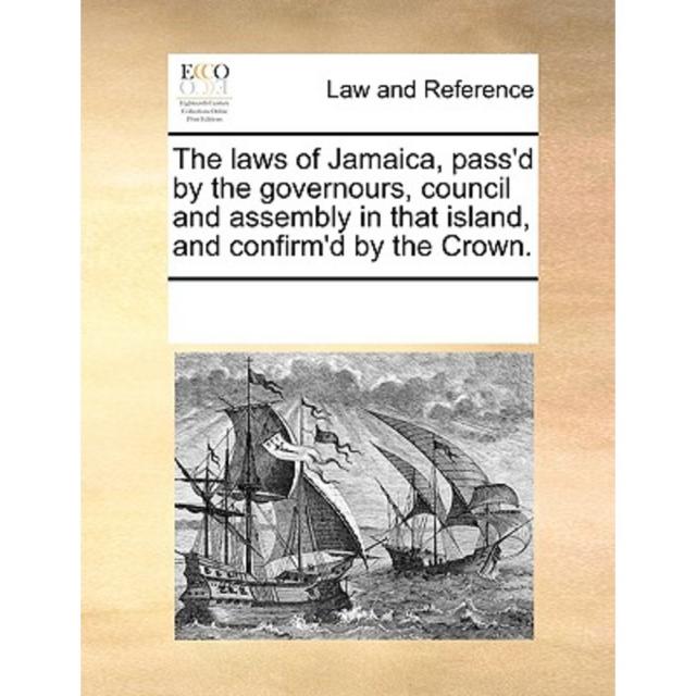 The Laws of Jamaica Pass'd by the Governours Council and Assembly in That Island and Confirm'd by the Crown. Paperback, Gale Ecco, Print Editions