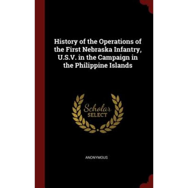 History of the Operations of the First Nebraska Infantry U.S.V. in the Campaign in the Philippine Islands Hardcover, Andesite Press