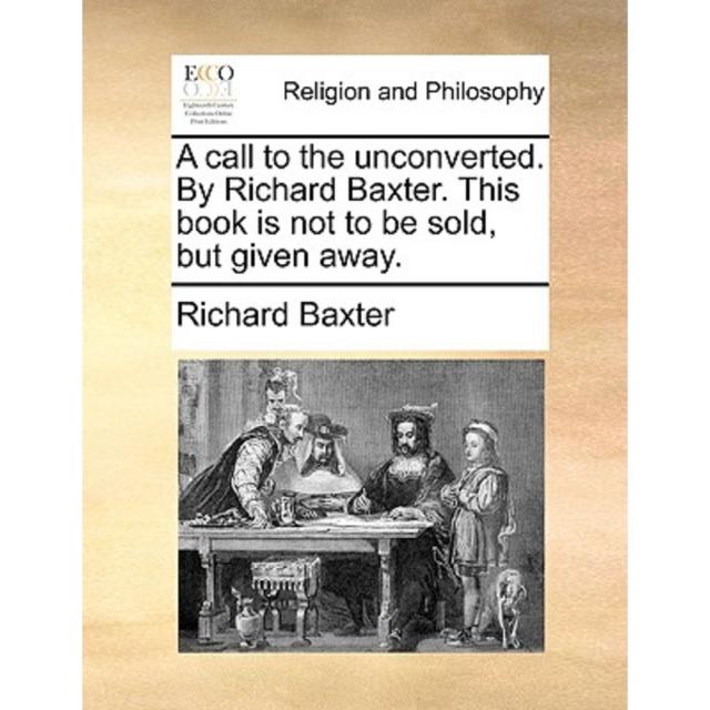 A Call to the Unconverted. by Richard Baxter. This Book Is Not to Be Sold But Given Away. Paperback, Gale Ecco, Print Editions