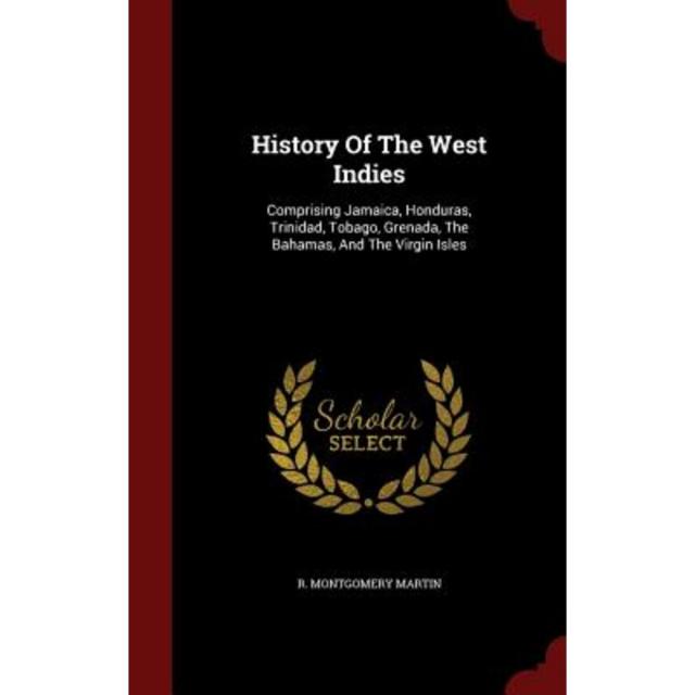 History of the West Indies: Comprising Jamaica Honduras Trinidad Tobago Grenada the Bahamas and the Virgin Isles Hardcover, Andesite Press