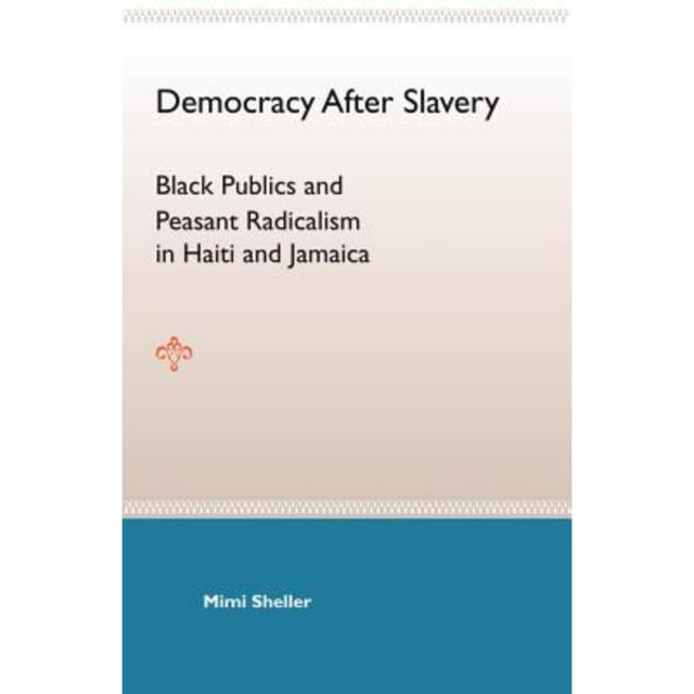 Democracy After Slavery: Black Publics and Peasant Radicalism in Haiti and Jamaica Paperback, University Press of Florida