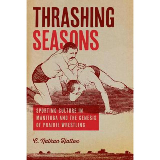 Thrashing Seasons: Sporting Culture in Manitoba and the Genesis of Prairie Wrestling Paperback, University of Manitoba Press