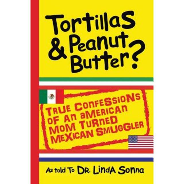 Tortillas & Peanut Butter: True Confessions of an American Mom Turned Mexican Smuggler Paperback, Dr. Linda Sonna