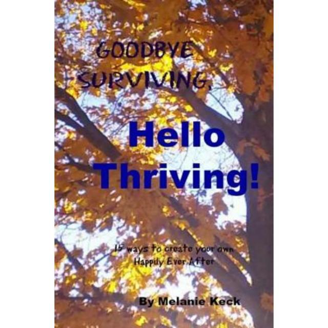 Goodbye Surviving Hello Thriving: 15 Ways to Create Your Own Happily Ever After Paperback, Createspace Independent Publishing Platform