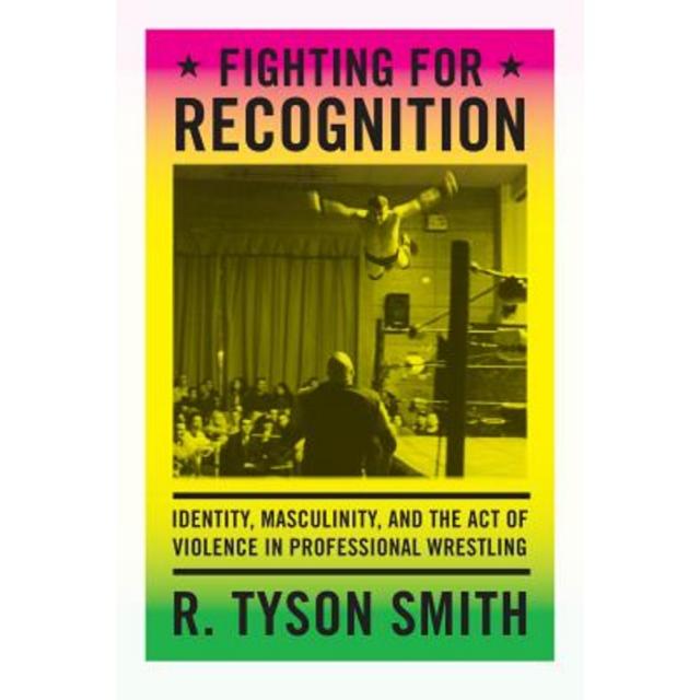 Fighting for Recognition: Identity Masculinity and the Act of Violence in Professional Wrestling Paperback, Duke University Press