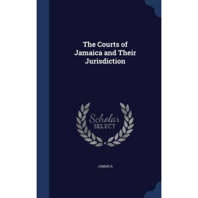 The Courts of Jamaica and Their Jurisdiction Hardcover, Sagwan Press