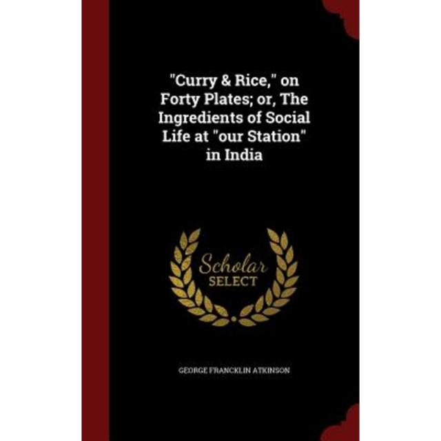 Curry & Rice on Forty Plates; Or the Ingredients of Social Life at Our Station in India Hardcover, Andesite Press