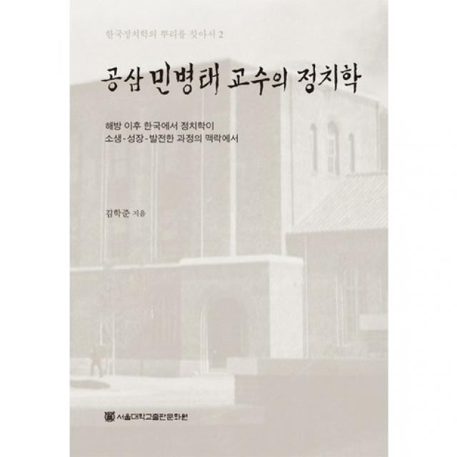  서울대학교출판문화원 공삼 민병태 교수의 정치학:해방 이후 한국에서 정치학이 소생 성장 발전한 과정의 맥락에서_김학준_2013 서울대학교출판문화원