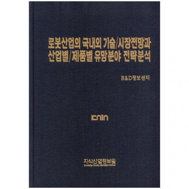 [지식산업정보원]로봇산업의 국내 외 기술 시장전망과 산업별 제품별 유망분야 전략분석_R&D정보센터_2015, 지식산업정보원