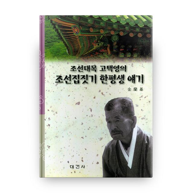 조선집짓기 한평생 얘기 조선대목 고택영의 도서출판대건사