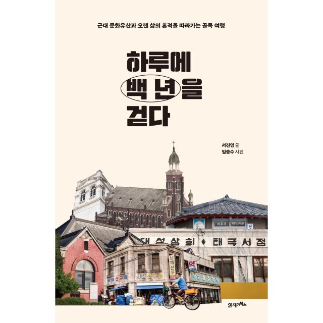 하루에 백 년을 걷다 : 근대 문화유산과 오랜 삶의 흔적을 따라가는 골목 여행 21세기북스 서진영