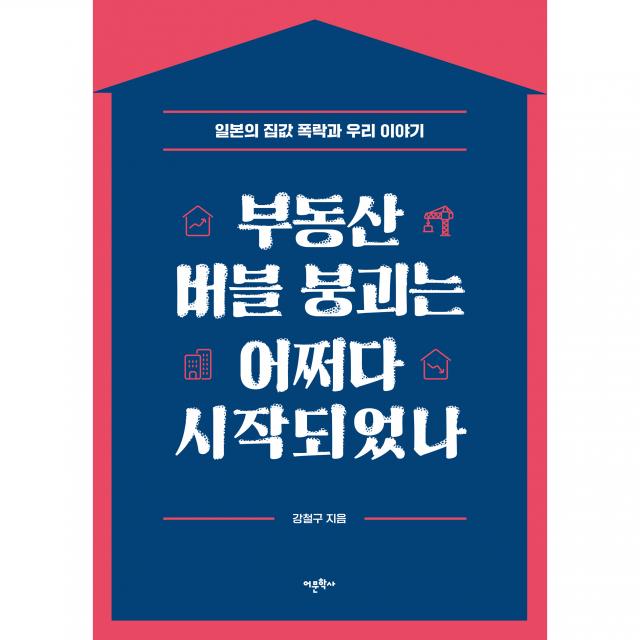 부동산 버블 붕괴는 어쩌다 시작되었나:일본의 집값 폭락과 우리 이야기, 어문학사, 강철구