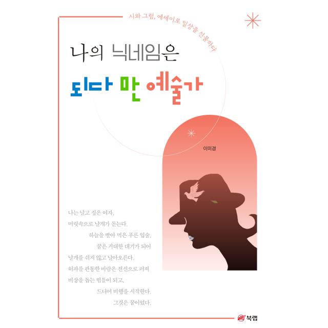 나의 닉네임은 되다 만 예술가 시와 그림, 에세이로 일상을 선물하다, 이미경, 북랩