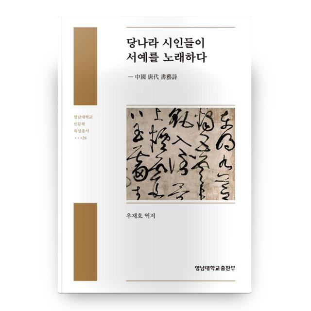 당나라 시인들이 서예를 노래하다 영남대학교 인문학 육성총서 26, 영남대학교출판부