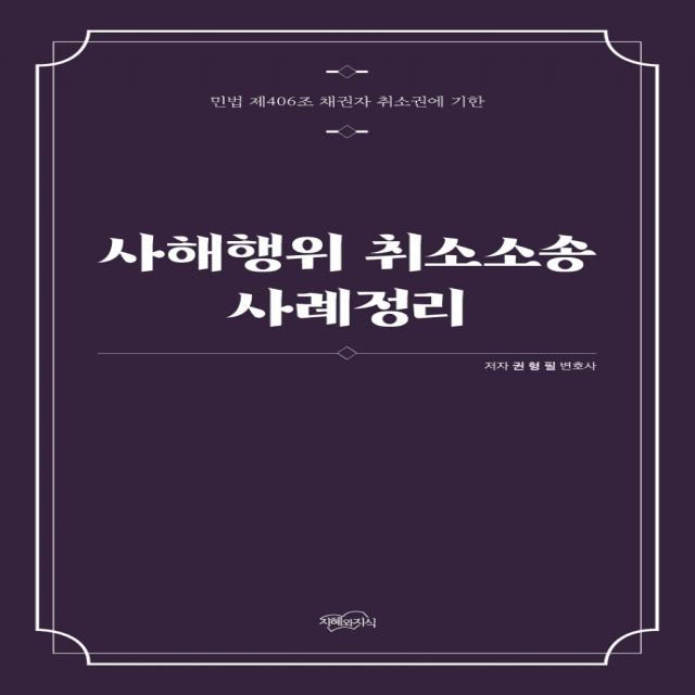 사해행위 취소소송 사례정리:민법 제406조 채권자 취소권에 기한, 지혜와지식, 권형필