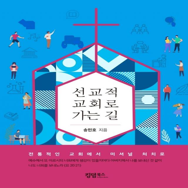 선교적 교회로 가는 길:전통적인 교회에서 미셔널 처치로, 선교적 교회로 가는 길, 송민호(저),킹덤북스, 킹덤북스