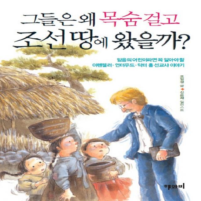 그들은 왜 목숨 걸고 조선 땅에 왔을까:아펜젤러 언더우드 닥터 홀 선교사 이야기, 해와비