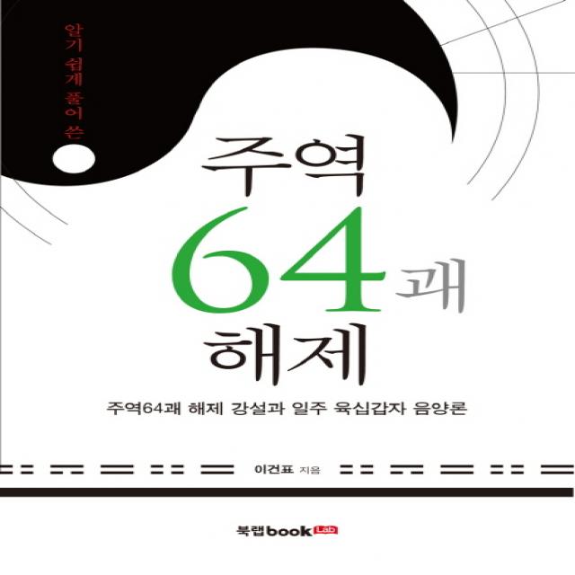 알기쉽게 풀어 쓴 주역64괘 해제:주역64괘 해제 강설과 일주 육십갑자 음양론, 북랩