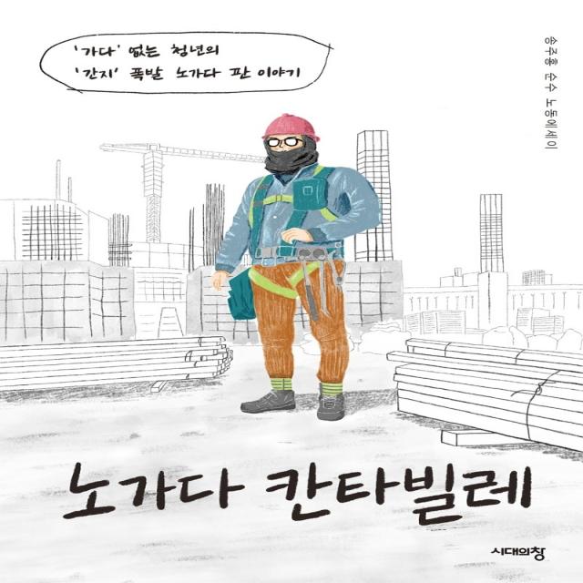 노가다 칸타빌레:‘가다’없는청년의‘간지’폭발노가다판이야기 | 송주홍순수노동에세이, 시대의창