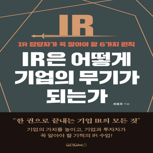 IR은 어떻게 기업의 무기가 되는가:IR 담당자가 꼭 알아야 할 6가지 원칙, 최용호, 원앤원북스