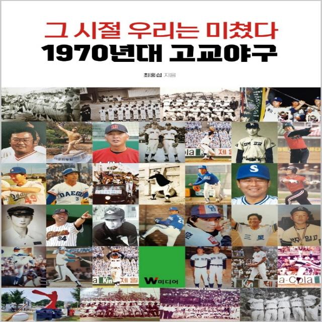 그 시절 우리는 미쳤다: 1970년대 고교야구, W미디어, 최홍섭