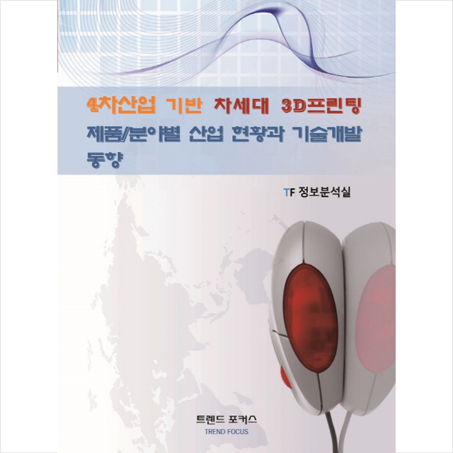 4차산업 기반 차세대 3D프린팅 제품 분야별 산업 현황과 기술개발 동향, 트렌드포커스