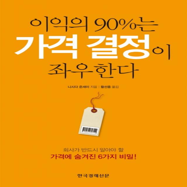 이익의 90%는 가격 결정이 좌우한다:회사가 반드시 알아야 할 가격에 숨겨진 6가지 비밀 한국경제신문사